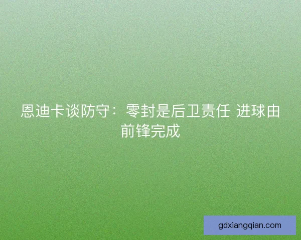 恩迪卡谈防守：零封是后卫责任 进球由前锋完成